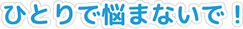 ひとりで悩まないで！